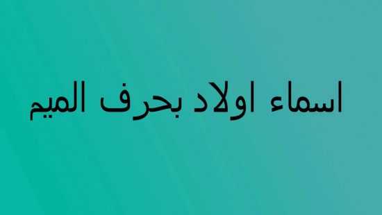 اسماء اولاد بحرف الميم 2023 مميزة لأفضل المواليد من الذكور ومعانيها