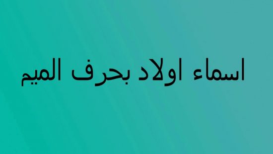 اسماء اولاد بحرف الميم 2023 مميزة لأفضل المواليد من الذكور ومعانيها